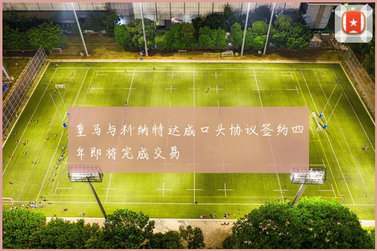 皇马与科纳特达成口头协议签约四年即将完成交易