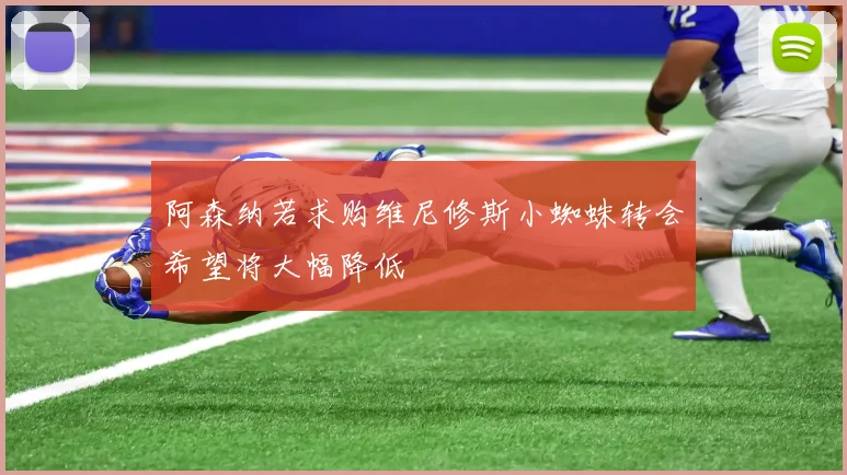 阿森纳若求购维尼修斯小蜘蛛转会希望将大幅降低