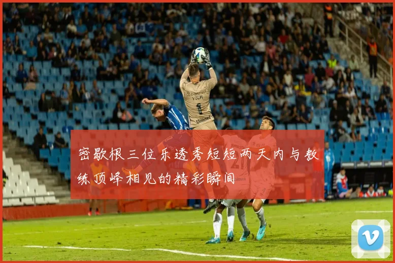 密歇根三位乐透秀短短两天内与教练顶峰相见的精彩瞬间