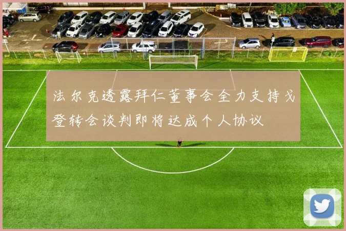法尔克透露拜仁董事会全力支持戈登转会谈判即将达成个人协议
