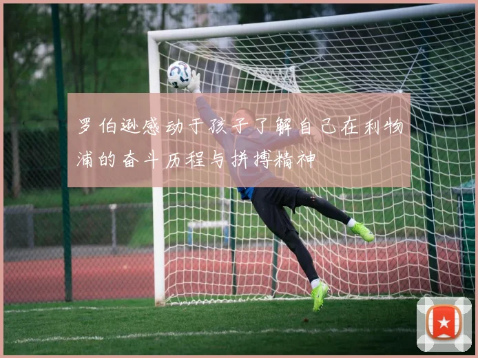 罗伯逊感动于孩子了解自己在利物浦的奋斗历程与拼搏精神