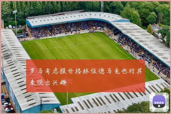 罗马考虑报价格林伍德马竞也对其表现出兴趣