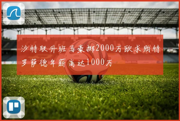 沙特联升班马豪掷2000万欧求购特罗萨德年薪高达1000万