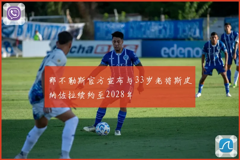 那不勒斯官方宣布与33岁老将斯皮纳佐拉续约至2028年