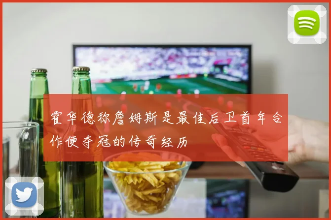 霍华德称詹姆斯是最佳后卫首年合作便夺冠的传奇经历