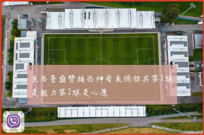 克洛普盛赞梅西神奇表现称其第1球是能力第2球是心愿