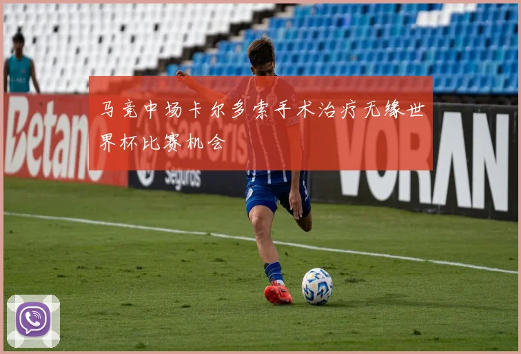 马竞中场卡尔多索手术治疗无缘世界杯比赛机会