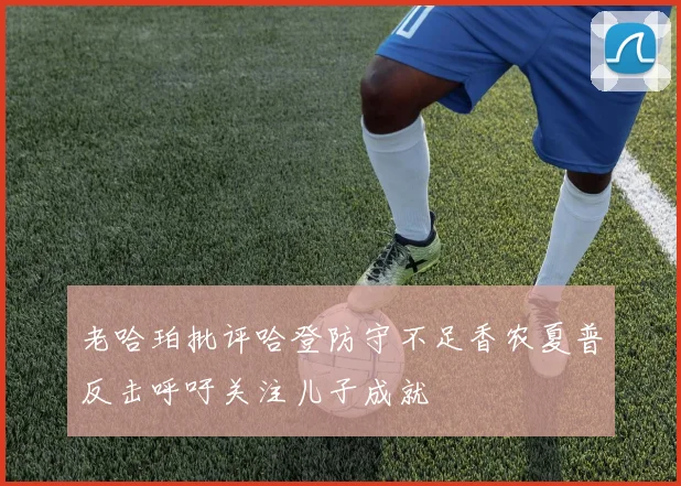老哈珀批评哈登防守不足香农夏普反击呼吁关注儿子成就